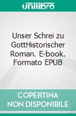 Unser Schrei zu GottHistorischer Roman. E-book. Formato EPUB ebook di Dietmar Dressel