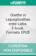 Goethe in LeipzigGoethes erste Liebe. E-book. Formato EPUB ebook di Helmar Kloss