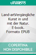 Land-artVergängliche Kunst in und mit der Natur. E-book. Formato EPUB ebook