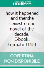 how it happened and thenthe sexiest erotic novel of the decade. E-book. Formato EPUB ebook