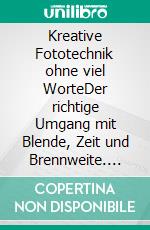 Kreative Fototechnik ohne viel WorteDer richtige Umgang mit Blende, Zeit und Brennweite. E-book. Formato EPUB ebook