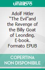 Adolf Hitler “The Evil”and the Revenge of the Billy Goat of Leonding. E-book. Formato EPUB ebook di Helmar Neubacher