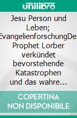 Jesu Person und Leben; EvangelienforschungDer Prophet Lorber verkündet bevorstehende Katastrophen und das wahre Christentum, Teil IV. E-book. Formato EPUB ebook di Kurt Eggenstein