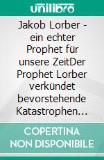 Jakob Lorber - ein echter Prophet für unsere ZeitDer Prophet Lorber verkündet bevorstehende Katastrophen und das wahre Christentum, Teil I. E-book. Formato EPUB ebook di Kurt Eggenstein