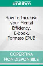 How to Increase your Mental Efficiency. E-book. Formato EPUB ebook di Arnold Bennett