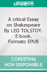 A critical Essay on Shakespeare  By  LEO TOLSTOY. E-book. Formato EPUB ebook