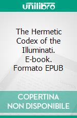 The Hermetic Codex of the Illuminati. E-book. Formato EPUB ebook