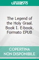 The Legend of the Holy Graal. Book I. E-book. Formato EPUB ebook di Arthur Edward Waite