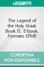 The Legend of the Holy Graal. Book II. E-book. Formato EPUB ebook di Arthur Edward Waite