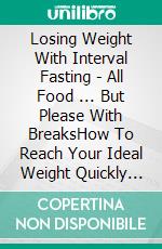 Losing Weight With Interval Fasting - All Food ... But Please With BreaksHow To Reach Your Ideal Weight Quickly And Healthily With The 16/8 Method. E-book. Formato EPUB ebook di Logan J. Davisson