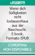 Wenn dich Süßigkeiten nicht loslassenRaus aus der Naschsucht. E-book. Formato EPUB ebook di Helga Libowski