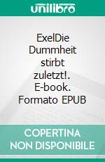 ExelDie Dummheit stirbt zuletzt!. E-book. Formato EPUB ebook