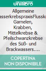 Allgemeine SüßwasserkrebspraxisFlusskrebse, Garnelen, Krabben, Mittelkrebse & Pfeilschwanzkrebse des Süß- und Brackwassers. E-book. Formato EPUB ebook