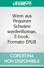 Wenn aus Pinguinen Schwäne werdenRoman. E-book. Formato EPUB ebook