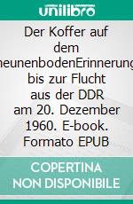 Der Koffer auf dem ScheunenbodenErinnerungen bis zur Flucht aus der DDR am 20. Dezember 1960. E-book. Formato EPUB ebook