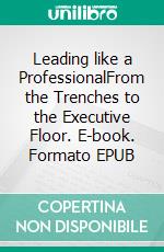 Leading like a ProfessionalFrom the Trenches to the Executive Floor. E-book. Formato EPUB ebook di Thomas Gast