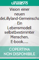 Vision einer neuen ErdeLillyland-Gemeinschaft  Ein Lebensmodell selbstbestimmter Menschen. E-book. Formato EPUB ebook