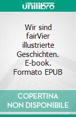 Wir sind fairVier illustrierte Geschichten. E-book. Formato EPUB ebook di Johann Henseler