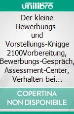 Der kleine Bewerbungs- und Vorstellungs-Knigge 2100Vorbereitung, Bewerbungs-Gespräch, Assessment-Center, Verhalten bei Prüfungen und Lampenfieber. E-book. Formato EPUB ebook