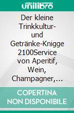 Der kleine Trinkkultur- und Getränke-Knigge 2100Service von Aperitif, Wein, Champagner, Bier, Digestif und Kaffee. E-book. Formato EPUB ebook