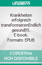 Krankheiten erfolgreich transformierenEndlich gesund!!!. E-book. Formato EPUB ebook