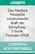 Das Pandora PrinzipDie zerstörerische Kraft der Schöpfung. E-book. Formato EPUB ebook