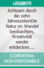 Achtsam durch die zehn JahreszeitenDie Natur im Wandel beobachten, Kreativität wieder entdecken. E-book. Formato EPUB ebook di Andrea Schulte