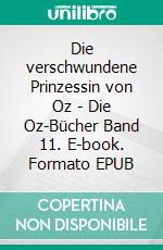 Die verschwundene Prinzessin von Oz - Die Oz-Bücher Band 11. E-book. Formato EPUB ebook