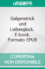 Galgenstrick und Liebesglück. E-book. Formato EPUB ebook