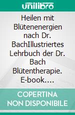 Heilen mit Blütenenergien nach Dr. BachIllustriertes Lehrbuch der Dr. Bach Blütentherapie. E-book. Formato EPUB ebook di Irmgard Wenzel