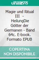 Magie und Ritual III   -   HeilungDie Götter der Germanen - Band 64c. E-book. Formato EPUB ebook