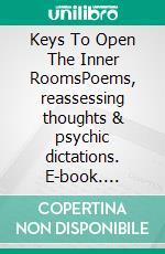 Keys To Open The Inner RoomsPoems, reassessing thoughts & psychic dictations. E-book. Formato EPUB