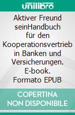 Aktiver Freund seinHandbuch für den Kooperationsvertrieb in Banken und Versicherungen. E-book. Formato EPUB ebook di Jürgen Ertel