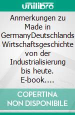 Anmerkungen zu Made in GermanyDeutschlands Wirtschaftsgeschichte von der Industrialisierung bis heute. E-book. Formato EPUB ebook di Lothar Groß