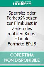 Sperrsitz oder Parkett?Notizen zur Filmkunst in Zeiten des mobilen Kinos. E-book. Formato EPUB ebook