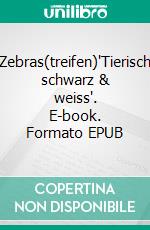 Zebras(treifen)'Tierisch schwarz & weiss'. E-book. Formato EPUB ebook