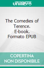 The Comedies of Terence. E-book. Formato EPUB ebook di Terence Terence