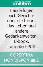 Hände lügen nichtGedichte über die Liebe, das Leben und andere Gedankenwelten. E-book. Formato EPUB