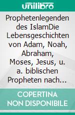 Prophetenlegenden des IslamDie Lebensgeschichten von Adam, Noah, Abraham, Moses, Jesus, u. a. biblischen Propheten nach muslimischen Überlieferungen.. E-book. Formato EPUB ebook