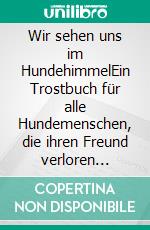 Wir sehen uns im HundehimmelEin Trostbuch für alle Hundemenschen, die ihren Freund verloren haben. E-book. Formato EPUB ebook di Lili Stollowsky