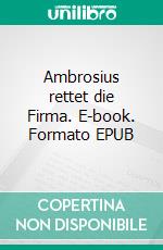 Ambrosius rettet die Firma. E-book. Formato EPUB ebook di Dietmar R. Horbach