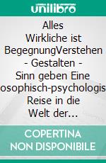 Alles Wirkliche ist BegegnungVerstehen - Gestalten - Sinn geben Eine philosophisch-psychologische Reise in die Welt der Begegnungen. E-book. Formato EPUB ebook