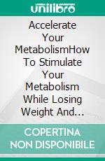 Accelerate Your MetabolismHow To Stimulate Your Metabolism While Losing Weight And Gaining Health And Energy Every Day (Step by Step Weight Loss Guide With Delicious Recipes Ideas). E-book. Formato EPUB ebook di Homemade Loving's