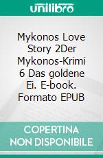 Mykonos Love Story 2Der Mykonos-Krimi 6  Das goldene Ei. E-book. Formato EPUB ebook di Michael Markaris