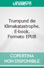 Trumpund die Klimakatastrophe. E-book. Formato EPUB ebook