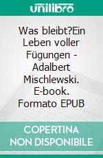 Was bleibt?Ein Leben voller Fügungen - Adalbert Mischlewski. E-book. Formato EPUB ebook di Thorsten Rienth