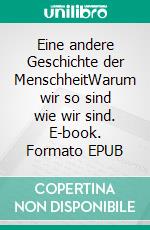 Eine andere Geschichte der MenschheitWarum wir so sind wie wir sind. E-book. Formato EPUB ebook di Alexander Lüdeking