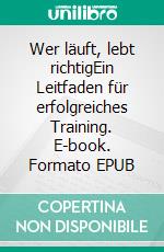 Wer läuft, lebt richtigEin Leitfaden für erfolgreiches Training. E-book. Formato EPUB