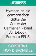 Hymnen an die germanischen GötterDie Götter der Germanen - Band 80. E-book. Formato EPUB ebook