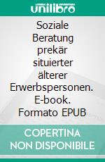 Soziale Beratung prekär situierter älterer Erwerbspersonen. E-book. Formato EPUB ebook